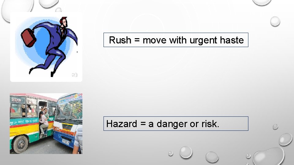 Rush = move with urgent haste Hazard = a danger or risk. 