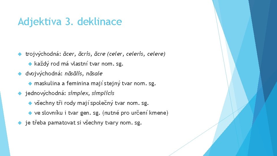 Adjektiva 3. deklinace trojvýchodná: ācer, ācris, ācre (celer, celeris, celere) dvojvýchodná: nāsālis, nāsale každý