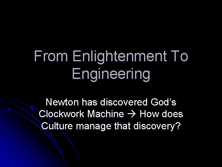 From Enlightenment To Engineering Newton has discovered God’s Clockwork Machine How does Culture manage