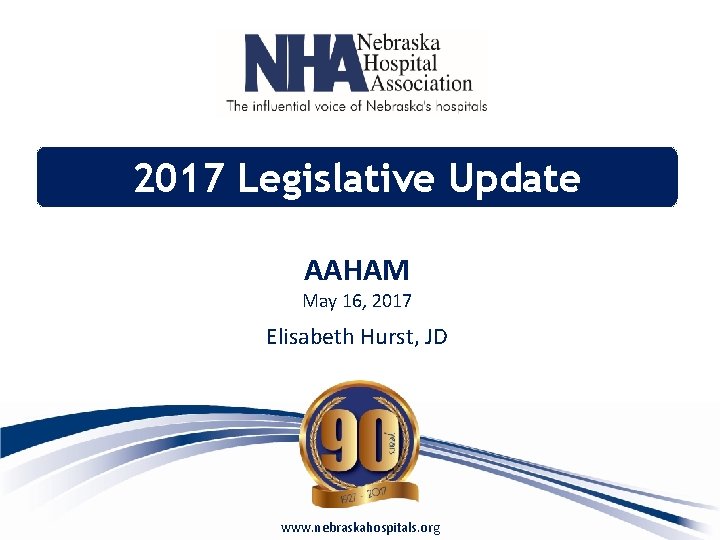 2017 Legislative Update AAHAM May 16, 2017 Elisabeth Hurst, JD www. nebraskahospitals. org 