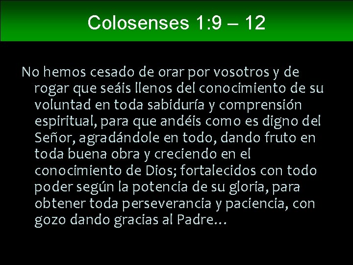 Colosenses 1: 9 – 12 No hemos cesado de orar por vosotros y de