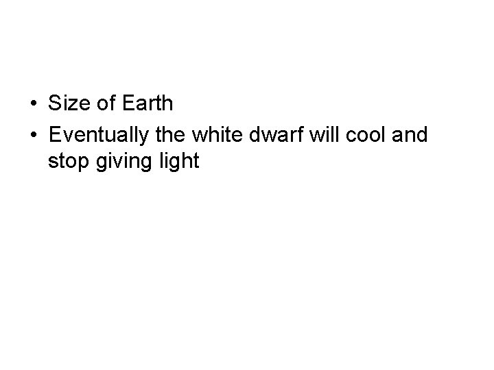  • Size of Earth • Eventually the white dwarf will cool and stop