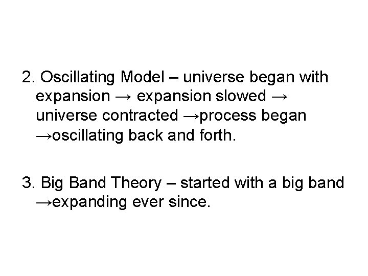 2. Oscillating Model – universe began with expansion → expansion slowed → universe contracted