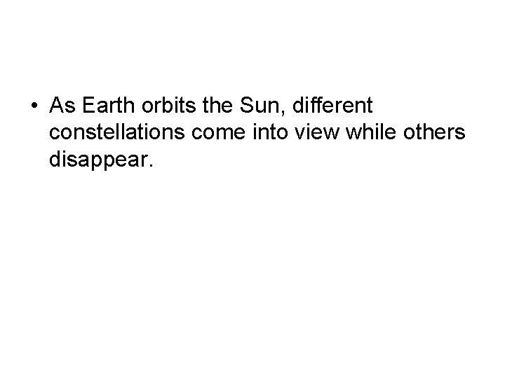  • As Earth orbits the Sun, different constellations come into view while others