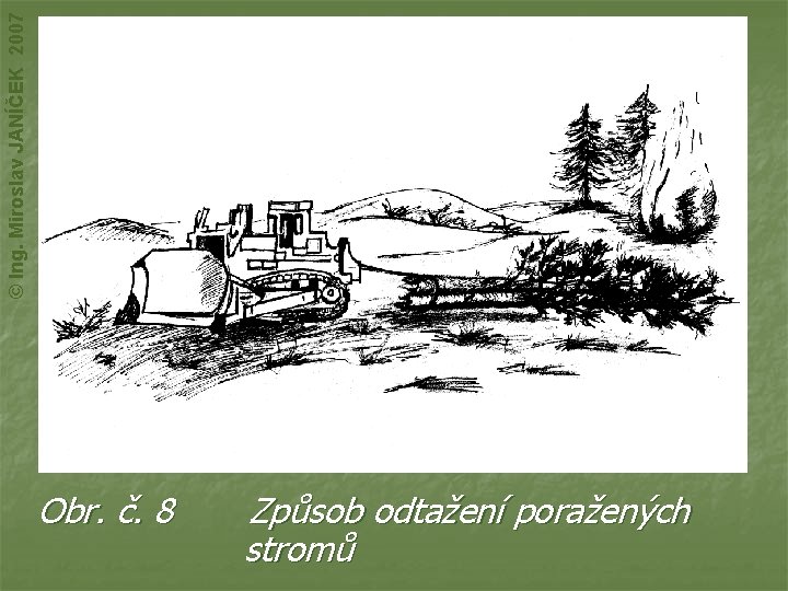 © Ing. Miroslav JANÍČEK 2007 Obr. č. 8 Způsob odtažení poražených stromů 