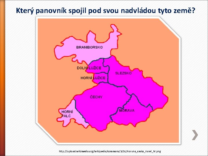 Který panovník spojil pod svou nadvládou tyto země? http: //upload. wikimedia. org/wikipedia/commons/3/31/Koruna_ceska_Karel_IV. png 
