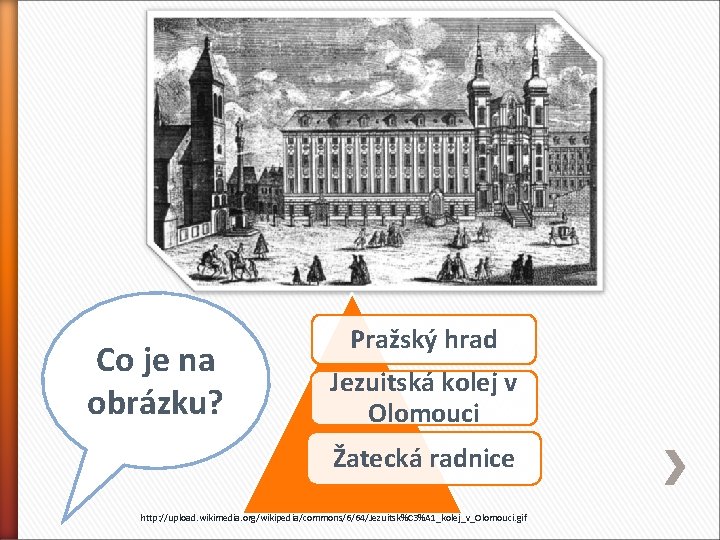 Co je na obrázku? Pražský hrad Jezuitská kolej v Olomouci Žatecká radnice http: //upload.