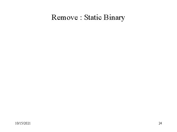 Remove : Static Binary 10/15/2021 24 