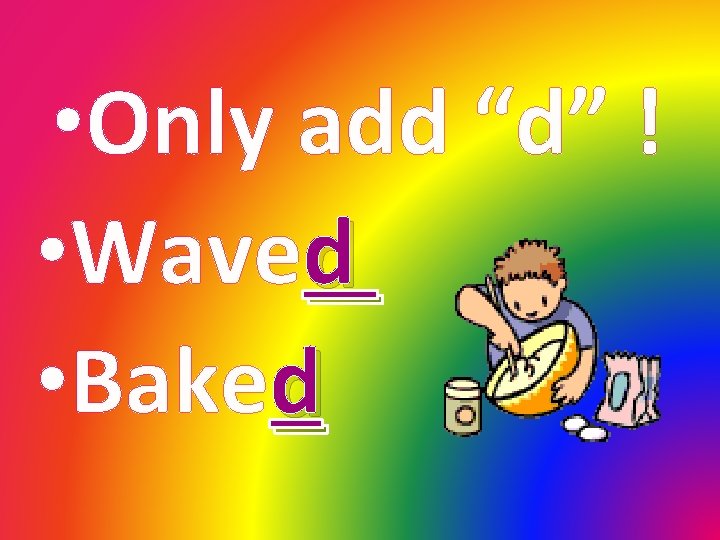  • Only add “d” ! • Waved • Baked 