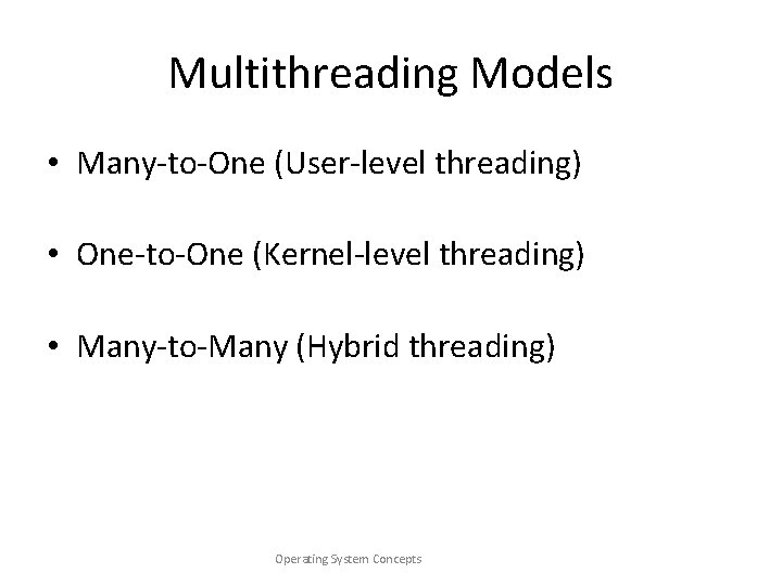 Multithreading Models • Many-to-One (User-level threading) • One-to-One (Kernel-level threading) • Many-to-Many (Hybrid threading)