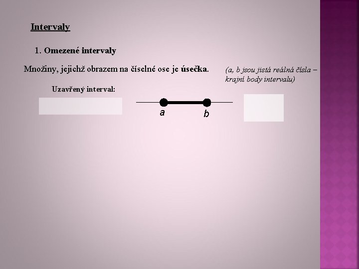 Intervaly 1. Omezené intervaly Množiny, jejichž obrazem na číselné ose je úsečka. Uzavřený interval: