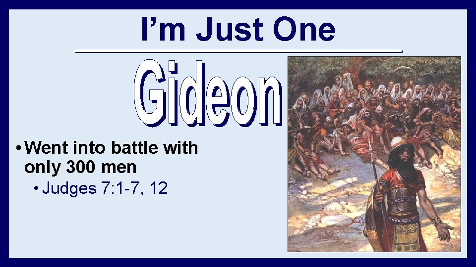 I’m Just One • Went into battle with only 300 men • Judges 7: