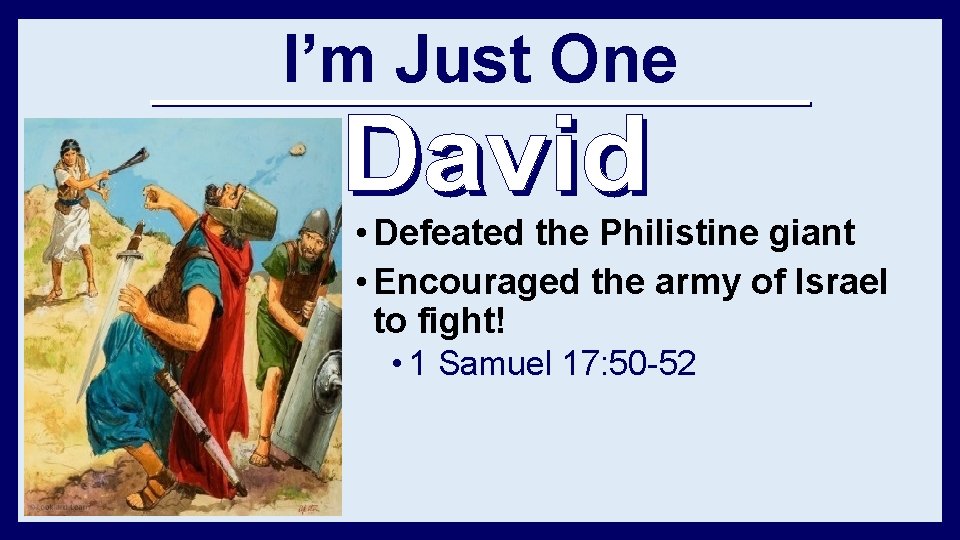 I’m Just One • Defeated the Philistine giant • Encouraged the army of Israel