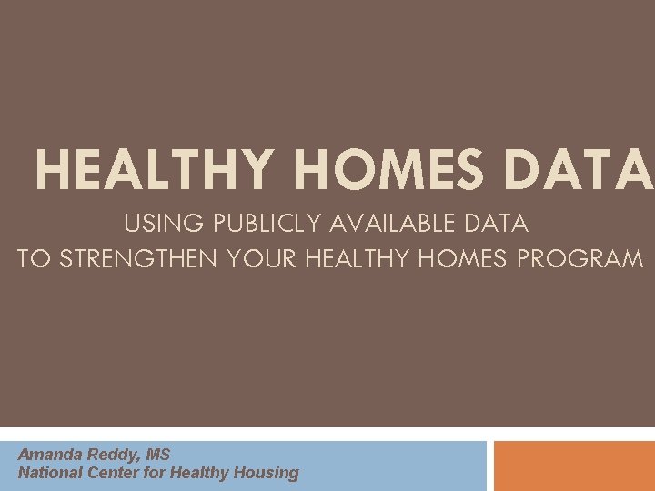 HEALTHY HOMES DATA USING PUBLICLY AVAILABLE DATA TO STRENGTHEN YOUR HEALTHY HOMES PROGRAM Amanda