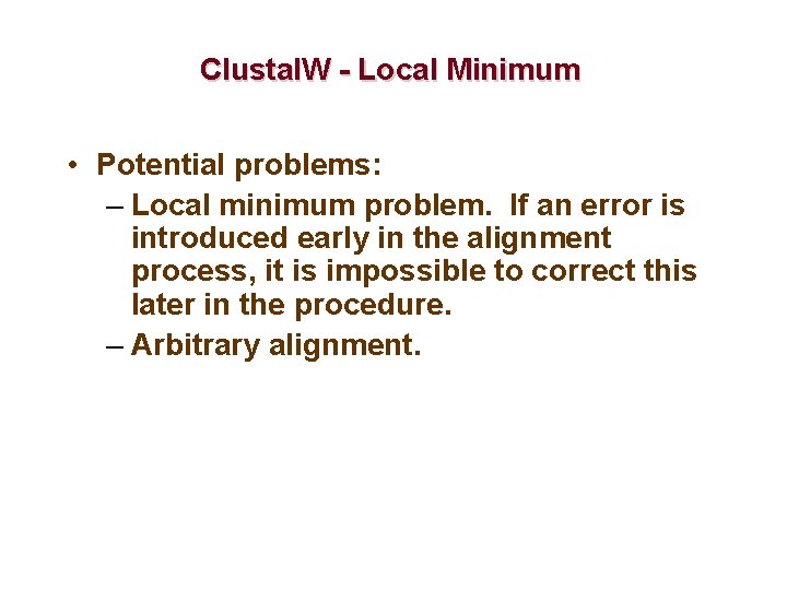 Clustal. W - Local Minimum • Potential problems: – Local minimum problem. If an