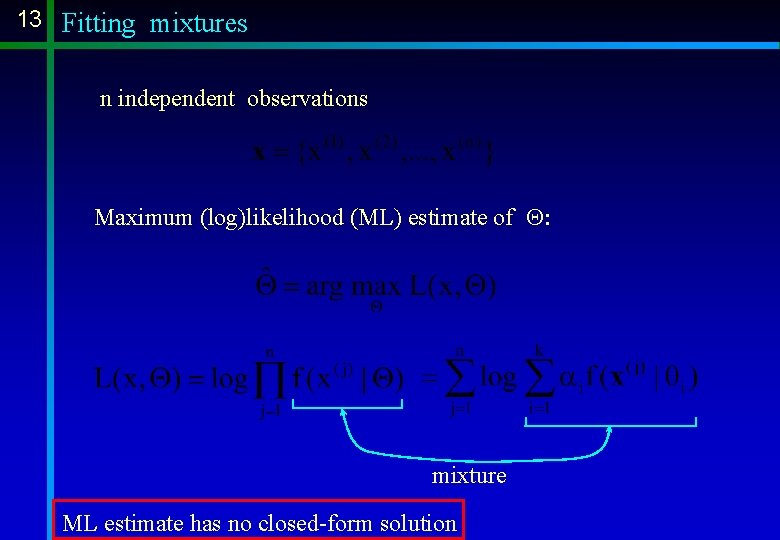 13 Fitting mixtures n independent observations Maximum (log)likelihood (ML) estimate of Q: mixture ML 13 Fitting mixtures n independent observations Maximum (log)likelihood (ML) estimate of Q: mixture ML