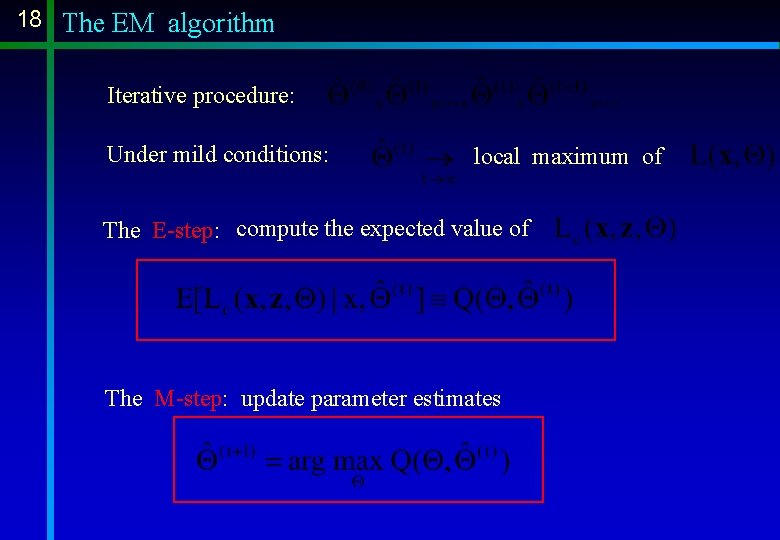 18 The EM algorithm Iterative procedure: Under mild conditions: local maximum of The E-step: 18 The EM algorithm Iterative procedure: Under mild conditions: local maximum of The E-step: