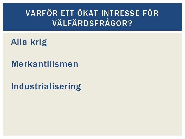 VARFÖR ETT ÖKAT INTRESSE FÖR VÄLFÄRDSFRÅGOR? Alla krig Merkantilismen Industrialisering 