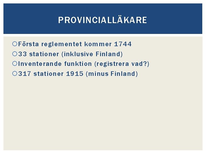 PROVINCIALLÄKARE Första reglementet kommer 1744 33 stationer (inklusive Finland) Inventerande funktion (registrera vad? )