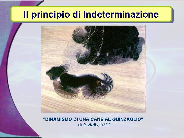 Il principio di Indeterminazione "DINAMISMO DI UNA CANE AL GUINZAGLIO" di G. Balla, 1912