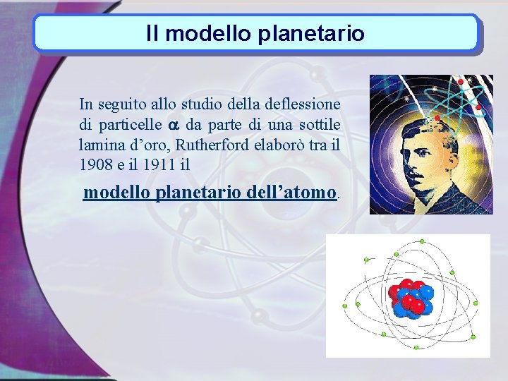 Il modello planetario In seguito allo studio della deflessione di particelle a da parte