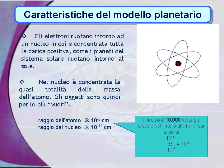 Caratteristiche del modello planetario v Gli elettroni ruotano intorno ad un nucleo in cui