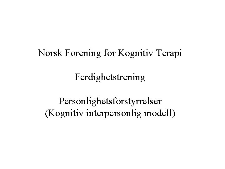 Norsk Forening for Kognitiv Terapi Ferdighetstrening Personlighetsforstyrrelser (Kognitiv interpersonlig modell) 