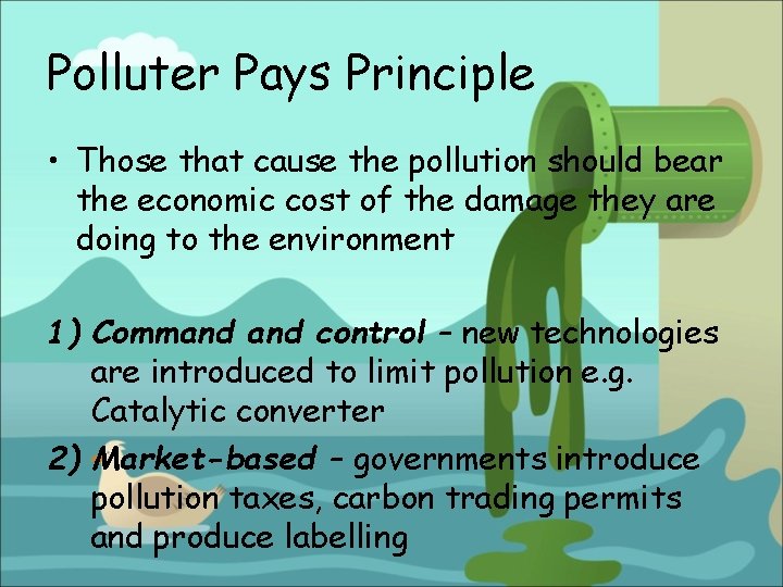 Polluter Pays Principle • Those that cause the pollution should bear the economic cost