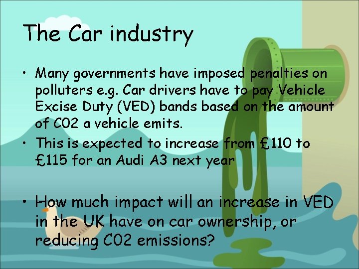 The Car industry • Many governments have imposed penalties on polluters e. g. Car