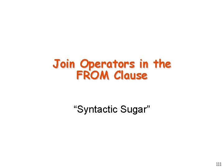 Join Operators in the FROM Clause “Syntactic Sugar” 111 