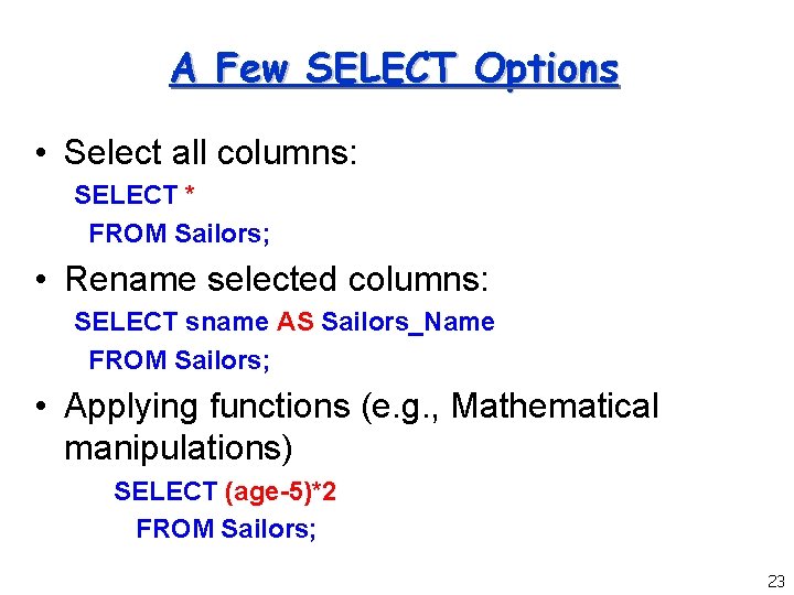 A Few SELECT Options • Select all columns: SELECT * FROM Sailors; • Rename