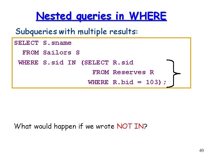Nested queries in WHERE Subqueries with multiple results: SELECT S. sname FROM Sailors S
