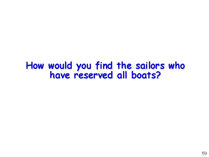 How would you find the sailors who have reserved all boats? 59 