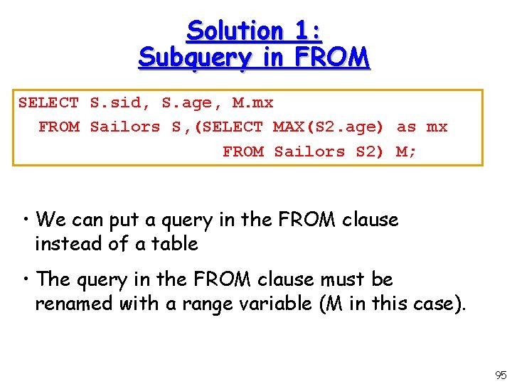 Solution 1: Subquery in FROM SELECT S. sid, S. age, M. mx FROM Sailors