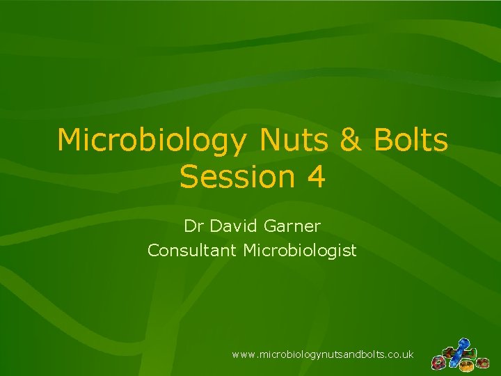 Microbiology Nuts & Bolts Session 4 Dr David Garner Consultant Microbiologist www. microbiologynutsandbolts. co.