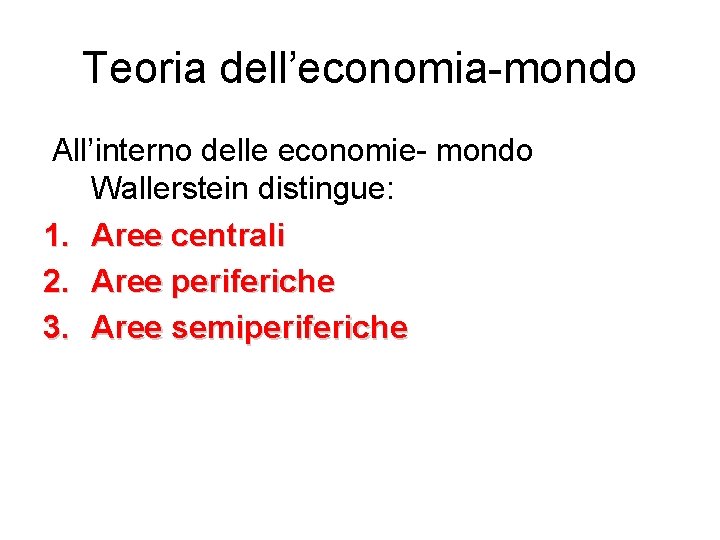 Teoria dell’economia-mondo All’interno delle economie- mondo Wallerstein distingue: 1. Aree centrali 2. Aree periferiche