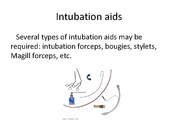 Intubation aids Several types of intubation aids may be required: intubation forceps, bougies, stylets,