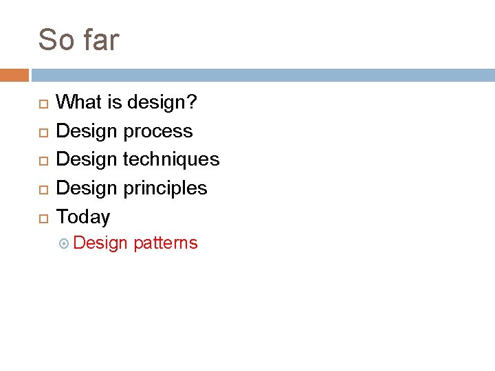 So far What is design? Design process Design techniques Design principles Today Design patterns