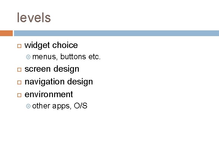 levels widget choice menus, buttons etc. screen design navigation design environment other apps, O/S