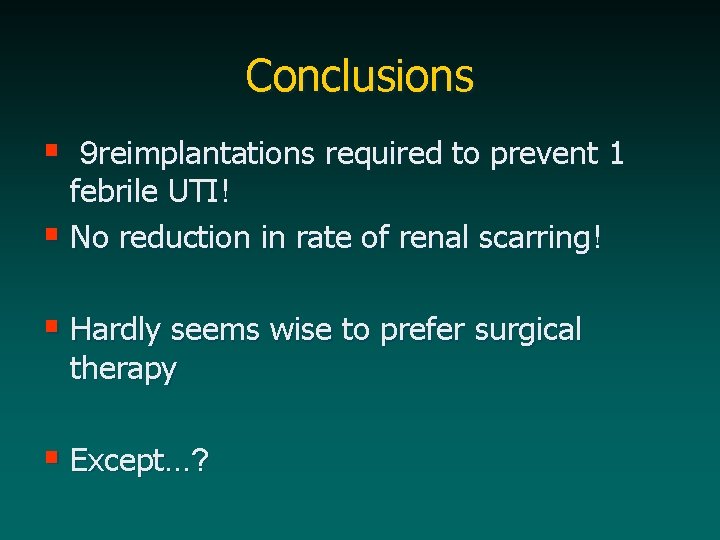 Conclusions § 9 reimplantations required to prevent 1 febrile UTI! § No reduction in