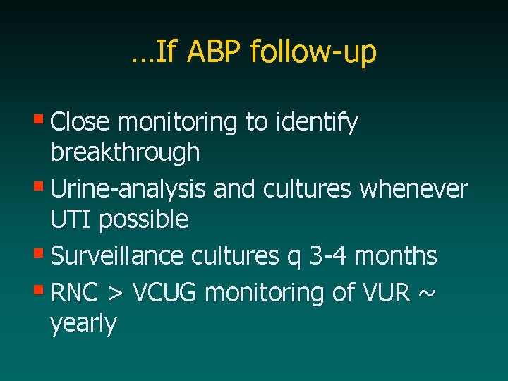 …If ABP follow-up § Close monitoring to identify breakthrough § Urine-analysis and cultures whenever