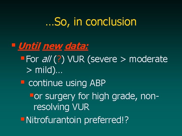 …So, in conclusion § Until new data: § For all (? ) VUR (severe