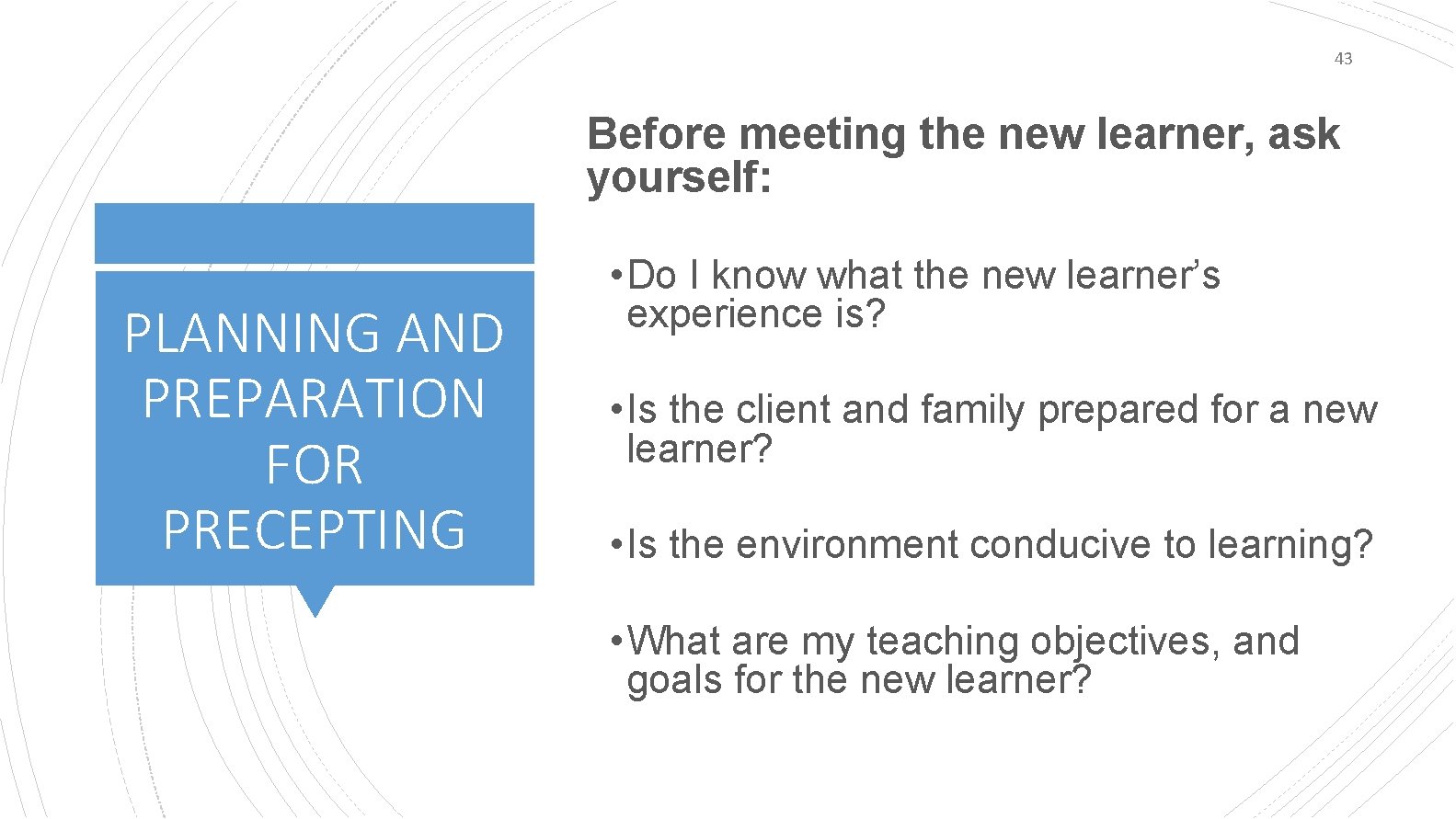 43 Before meeting the new learner, ask yourself: PLANNING AND PREPARATION FOR PRECEPTING •