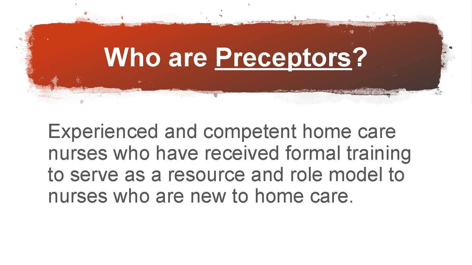 Who are Preceptors? Experienced and competent home care nurses who have received formal training