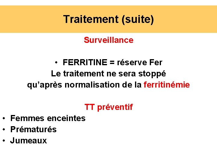 Traitement (suite) Surveillance • FERRITINE = réserve Fer Le traitement ne sera stoppé qu’après