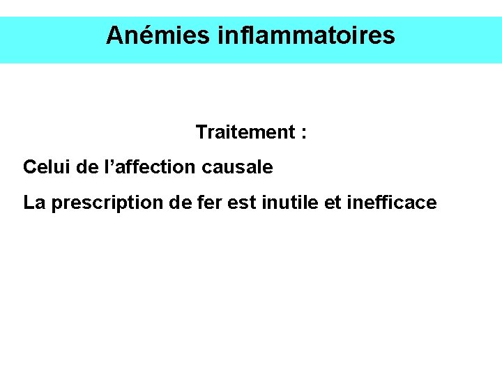 Anémies inflammatoires Traitement : Celui de l’affection causale La prescription de fer est inutile