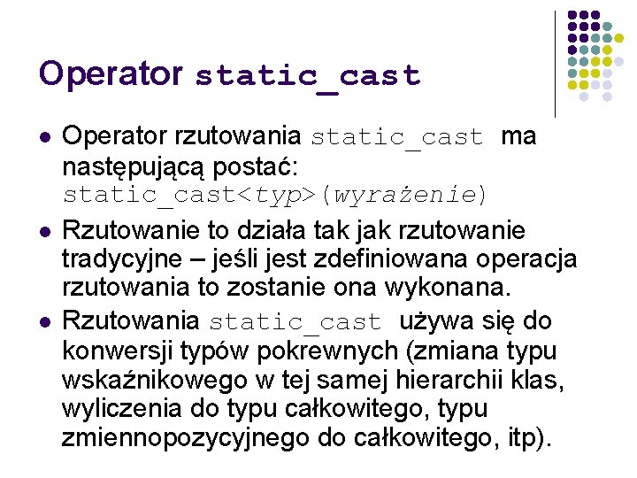 Operator static_cast l l l Operator rzutowania static_cast ma następującą postać: static_cast<typ>(wyrażenie) Rzutowanie to