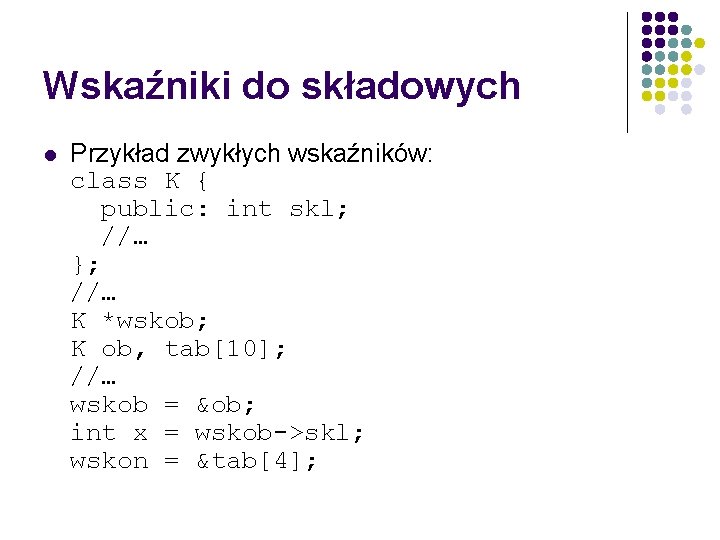 Wskaźniki do składowych l Przykład zwykłych wskaźników: class K { public: int skl; //…