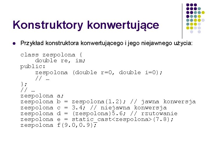 Konstruktory konwertujące l Przykład konstruktora konwertującego i jego niejawnego użycia: class zespolona { double