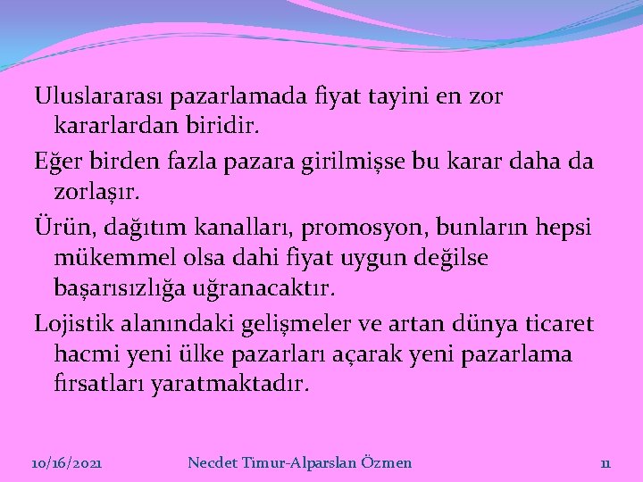 Uluslararası pazarlamada fiyat tayini en zor kararlardan biridir. Eğer birden fazla pazara girilmişse bu